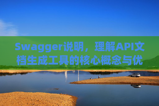 Swagger说明,理解API文档生成工具的核心概念与优势